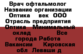 Врач-офтальмолог › Название организации ­ Оптика 21 век, ООО › Отрасль предприятия ­ Оптика › Минимальный оклад ­ 40 000 - Все города Работа » Вакансии   . Кировская обл.,Леваши д.